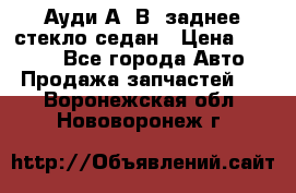 Ауди А4 В5 заднее стекло седан › Цена ­ 2 000 - Все города Авто » Продажа запчастей   . Воронежская обл.,Нововоронеж г.